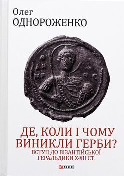 Де, коли й чому виникли герби? Вступ до візантійської геральдики Х—ХІІ ст.