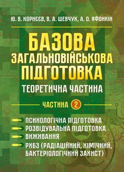 Базова загальновійськова підготовка. Теоретична частина. Частина 2. Психологічна підготовка. Розвідувальна підготовка. Виживання. РХБЗ (радіаційний, хімічний, бактеріологічний захист)
