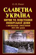 Славетна Україна. Битви та повстання імперської доби і визвольні змагання