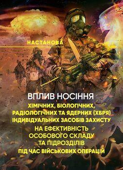Вплив носіння хімічних, біологічних, радіологічних та ядерних (далі – ХБРЯ) індивідуальних засобів захисту на ефективність особового складу та підрозділів під час військових операцій. Настанова