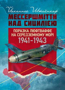 «Мессершмітти» над Сицилією. Поразка люфтваффе на Середземному морі. 1941–1943 рр.