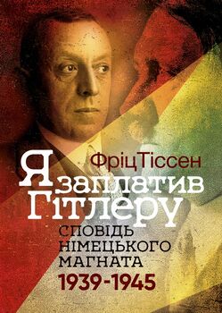 Я заплатив Гітлеру. Сповідь німецького магната. 1939–1945