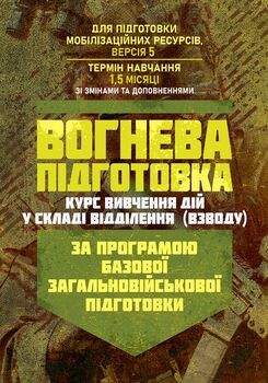 Вогнева підготовка (курс вивчення дій у складі відділення (взводу). За програмою базової загальновійськової підготовки (для підготовки мобілізаційних ресурсів, версія 5, термін навчання 1,5 місяці). Зі змінами та доповненнями (ОД АУ ГШ ЗС України №22113/С
