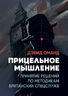 Прицельное мышление: Принятие решений по методикам британских спецслужб
