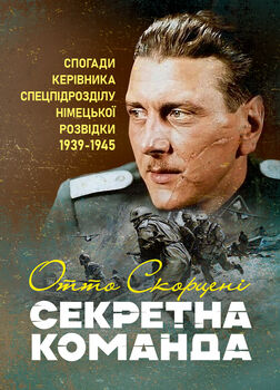 Секретна команда. Спогади керівника спецпідрозділу німецької розвідки. 1939-1945