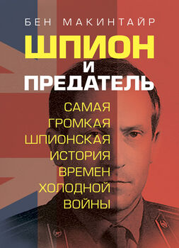 Шпион и предатель. Самая громкая шпионская история времен холодной войны