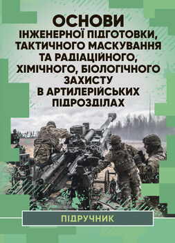 Основи інженерної підготовки, тактичного маскування та радіаційного, хімічного, біологічного захисту в артилерійських підрозділах