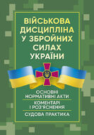 Військова дисципліна у Збройних силах України: основні нормативні акти, коментарі і роз’яснення, судова практика