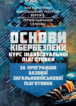Основи кібербезпеки (курс індивідуальної підготовки). За програмою базової загальновійськової підготовки (для підготовки мобілізаційних ресурсів, версія 5, термін навчання 1,5 місяці)