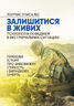 Залишитися в живих. Психологія поведінки в екстремальних ситуаціях. Правдиві історії про дивовижну стійкість і випадкову смерть