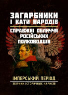 Загарбники і кати народів: справжні обличчя російських полководців. Імперський період: збірник історичних нарисів