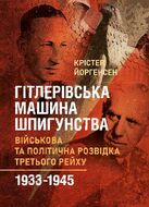 Гітлерівська машина шпигунства. Військова та політична розвідка Третього рейху. 1933–1945