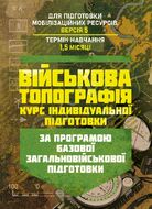 Військова топографія (курс індивідуальної підготовки). За програмою базової загальновійськової підготовки (для підготовки мобілізаційних ресурсів, версія 5, термін навчання 1,5 місяці)