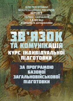 Зв’язок та комунікація (курс індивідуальної підготовки). За програмою базової загальновійськової підготовки (для підготовки мобілізаційних ресурсів, версія 5, термін навчання 1,5 місяці)