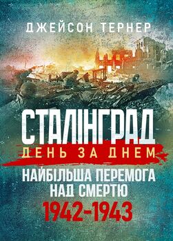 Сталінград день за днем. Найбільша перемога над смертю. 1942-1943
