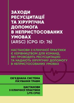 Заходи ресусцитації та хірургічна допомога в непристосованих умовах (ARSC) (CPG ID: 76). Об’єднана система лікування травм. Настанови з клінічної практики (JTS CPG)