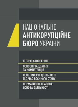 Національне антикорупційне бюро України (НАБУ). Історія створення, основні завдання та компетенція, особливості діяльності під час воєнного стану, нормативно- правова основа діяльності