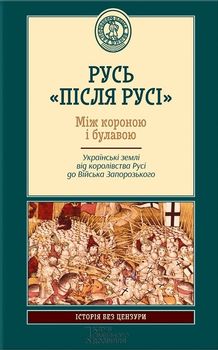Русь «після Русі». Між короною і булавою. Українські землі від королівства Русі до війська запорозького