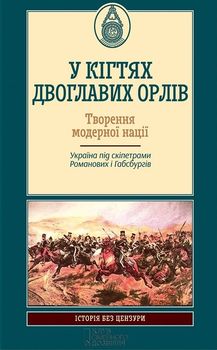 У кігтях двоглавих орлів. Творення модерної нації. Україна під спікетрами Романових і Габсбургів