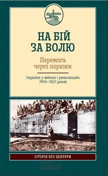 На бій за волю. Перемога через поразки. Україна у війнах і революціях 1914-1921 років