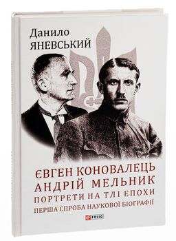 Євген Коновалець. Андрій Мельник. Портрети на тлі епохи. Перша спроба наукової біографії