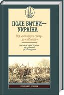 Поле битви - Україна. Від "володарів степу" до "кіборгів". Воєнна історія України від давнини до сьогодення