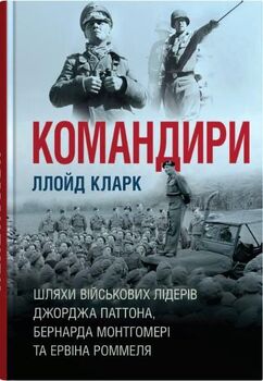 Командири. Шляхи військових лідерів Джорджа Паттона, Бернарда Монтгомері та Ервіна Роммеля