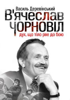 В’ячеслав Чорновіл: дух, що тіло рве до бою