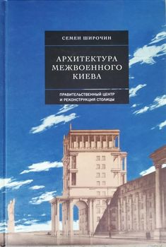 Архитектура межвоенного Киева. Правительственный центр и реконструкция столицы