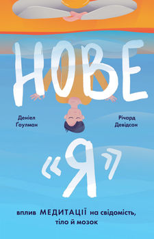 Нове "Я". Вплив медитації на свідомість, тіло й мозок