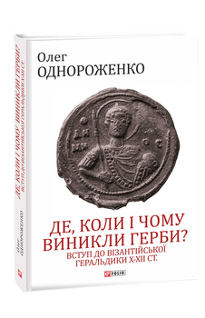 Де, коли й чому виникли герби? Вступ до візантійської геральдики Х—ХІІ ст.