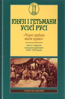 Князі і гетьмани усієї Русі. «Через шаблю маєм право». Злети і падіння козацької держави 1648-1783