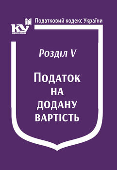 Податковий кодекс України:Розділ V. Податок на додану вартість (з останніми оновленнями)
