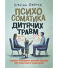 Психосоматика дитячих травм. Навчитись розмовляти добрими словами для майбутнього наших дітей