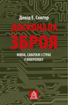Досконала зброя. Війна, саботаж і страх у кіберепоху