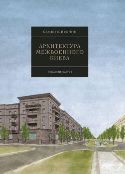 Архитектура межвоенного Киева. Сталинки. Часть 1 (2-ге видання)