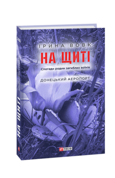 На щиті. Спогади родин загиблих воїнів. Донецький аеропорт