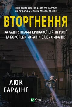 Вторгнення. За лаштунками кривавої війни росії та боротьби України за виживання.