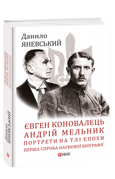 Євген Коновалець. Андрій Мельник. Портрети на тлі епохи. Перша спроба наукової біографії